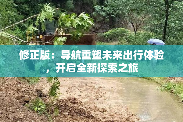 修正版：导航重塑未来出行体验，开启全新探索之旅