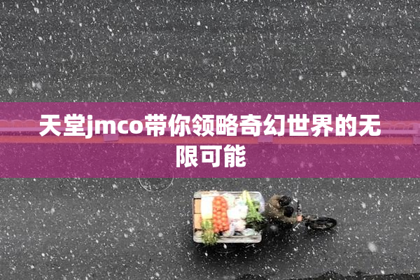 天堂jmco带你领略奇幻世界的无限可能