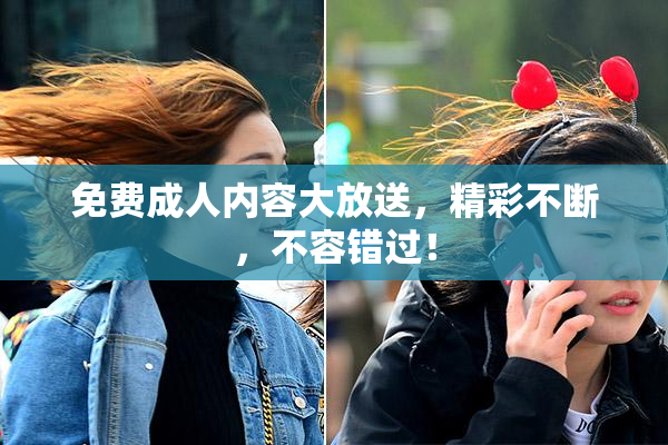 免费成人内容大放送，精彩不断，不容错过！