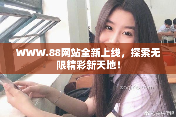 WWW.88网站全新上线，探索无限精彩新天地！
