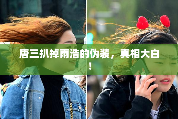 唐三扒掉雨浩的伪装，真相大白！