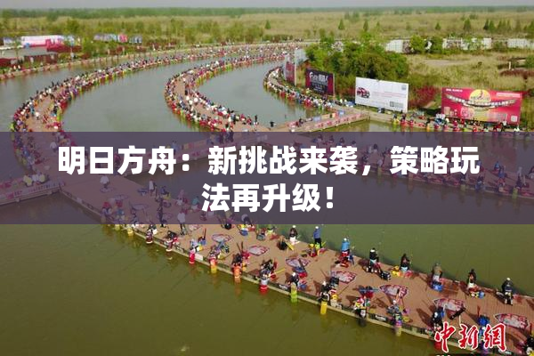 明日方舟：新挑战来袭，策略玩法再升级！