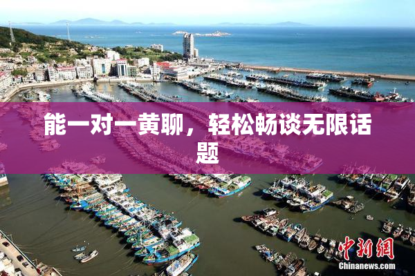 能一对一黄聊，轻松畅谈无限话题