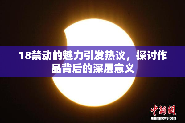 18禁动的魅力引发热议，探讨作品背后的深层意义