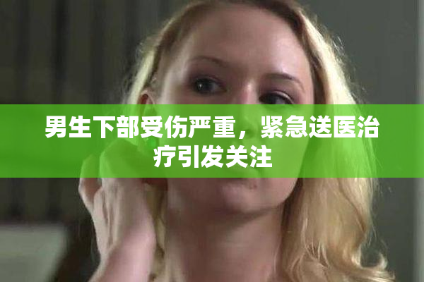 男生下部受伤严重，紧急送医治疗引发关注