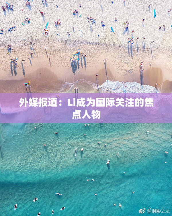外媒报道：Li成为国际关注的焦点人物