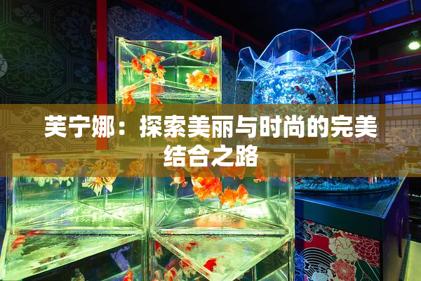 芙宁娜：探索美丽与时尚的完美结合之路