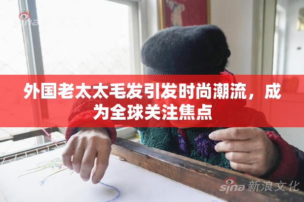 外国老太太毛发引发时尚潮流，成为全球关注焦点