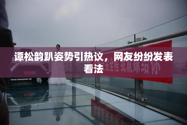 谭松韵趴姿势引热议，网友纷纷发表看法