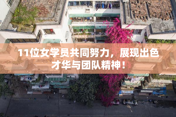 11位女学员共同努力，展现出色才华与团队精神！