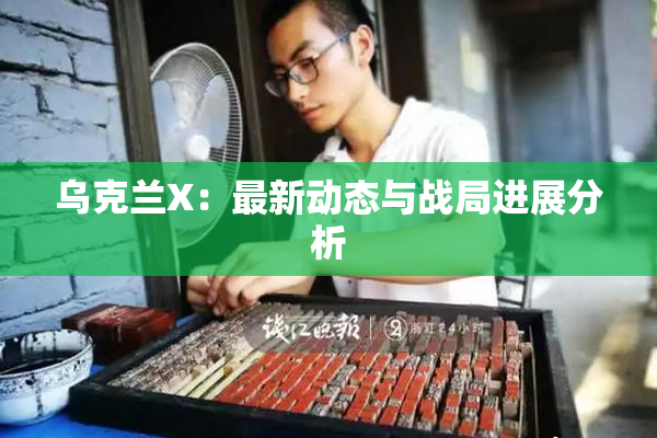 乌克兰X：最新动态与战局进展分析