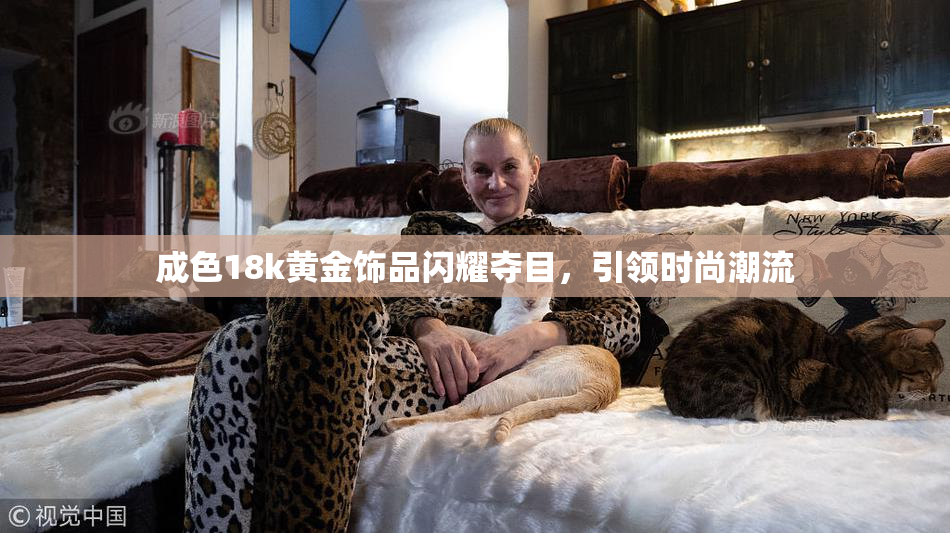 成色18k黄金饰品闪耀夺目，引领时尚潮流