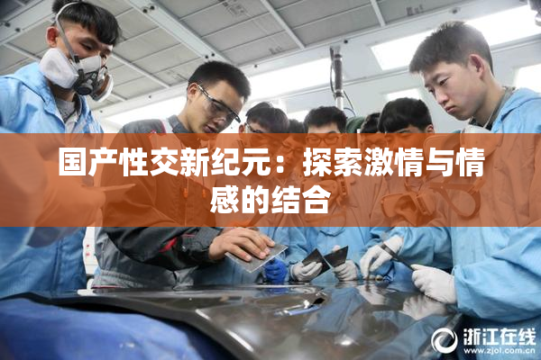 国产性交新纪元：探索激情与情感的结合
