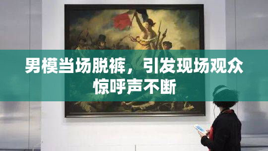 男模当场脱裤，引发现场观众惊呼声不断