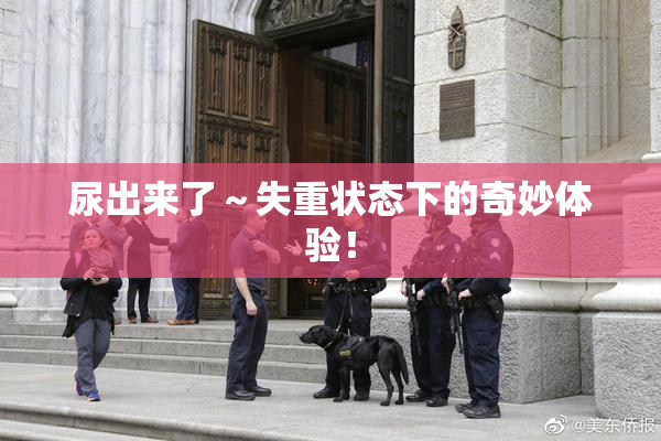 尿出来了～失重状态下的奇妙体验！