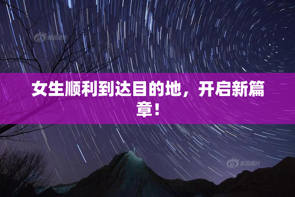 女生顺利到达目的地，开启新篇章！