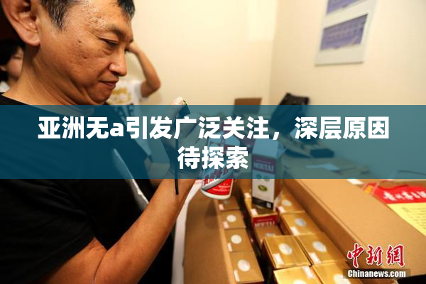 亚洲无a引发广泛关注，深层原因待探索