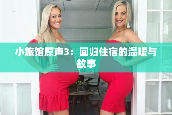 小旅馆原声3：回归住宿的温暖与故事