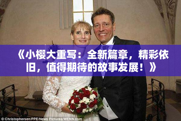 《小樱大重写：全新篇章，精彩依旧，值得期待的故事发展！》