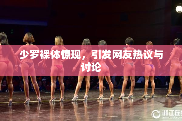 少罗裸体惊现，引发网友热议与讨论