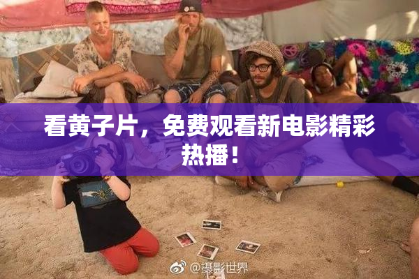 看黄子片，免费观看新电影精彩热播！