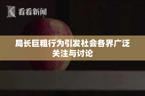 局长巨粗行为引发社会各界广泛关注与讨论