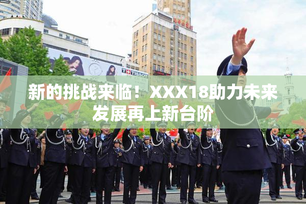 新的挑战来临！XXX18助力未来发展再上新台阶