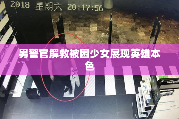男警官解救被困少女展现英雄本色