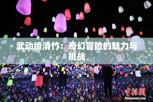 武动绫清竹：奇幻冒险的魅力与挑战