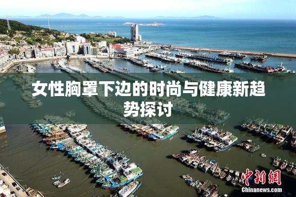 女性胸罩下边的时尚与健康新趋势探讨