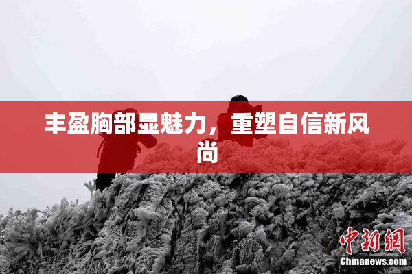 丰盈胸部显魅力，重塑自信新风尚