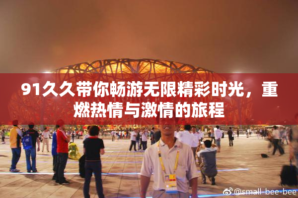 91久久带你畅游无限精彩时光，重燃热情与激情的旅程
