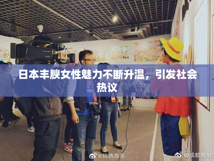 日本丰腴女性魅力不断升温，引发社会热议