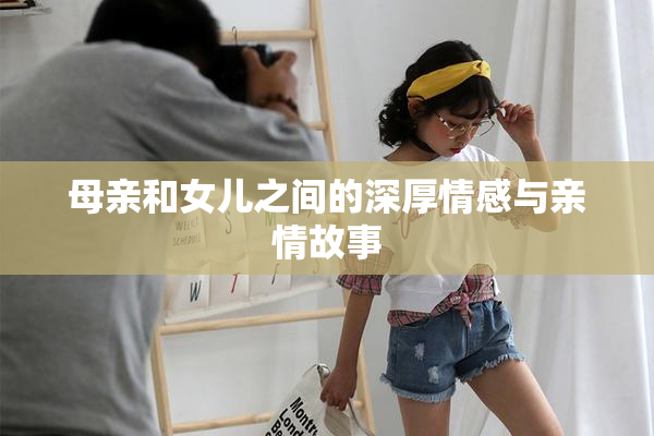 母亲和女儿之间的深厚情感与亲情故事