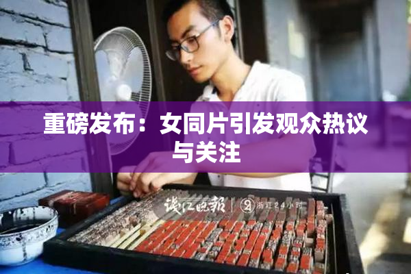重磅发布：女同片引发观众热议与关注