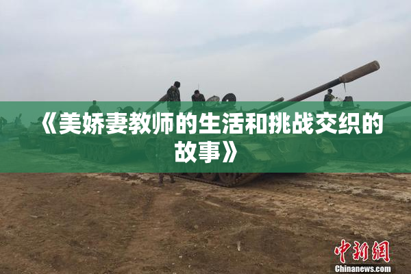 《美娇妻教师的生活和挑战交织的故事》