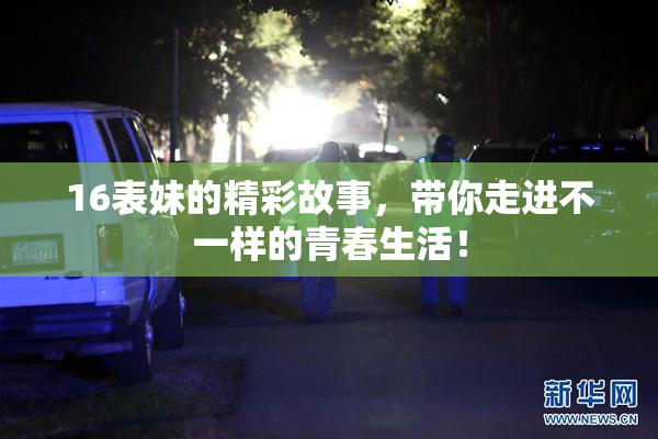 16表妹的精彩故事，带你走进不一样的青春生活！