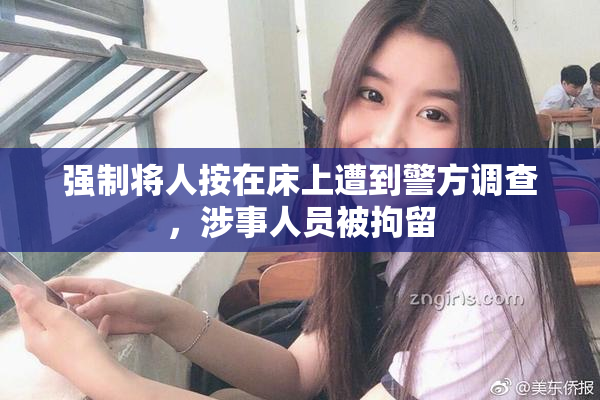 强制将人按在床上遭到警方调查，涉事人员被拘留