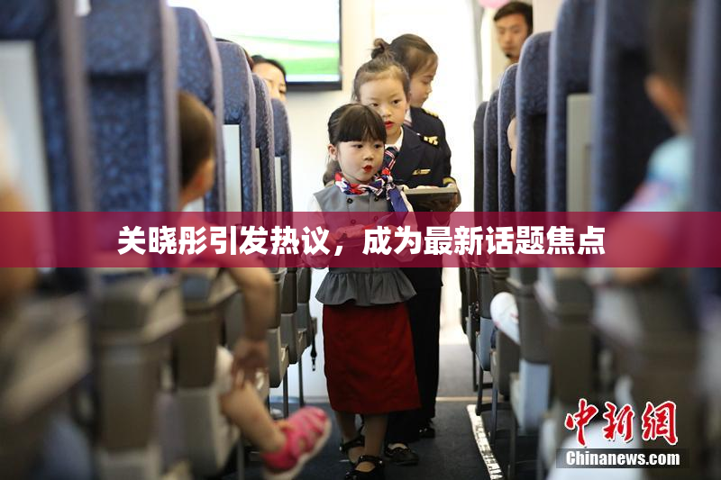 关晓彤引发热议，成为最新话题焦点