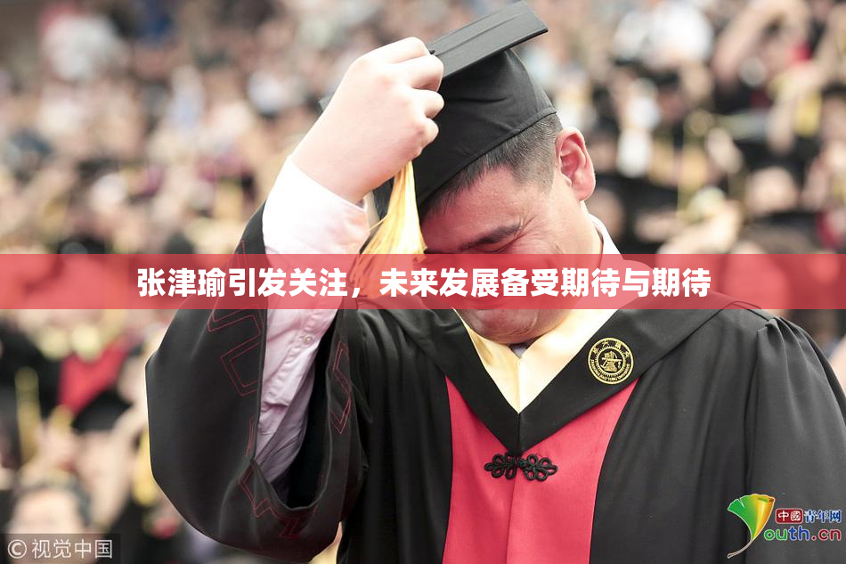 张津瑜引发关注，未来发展备受期待与期待