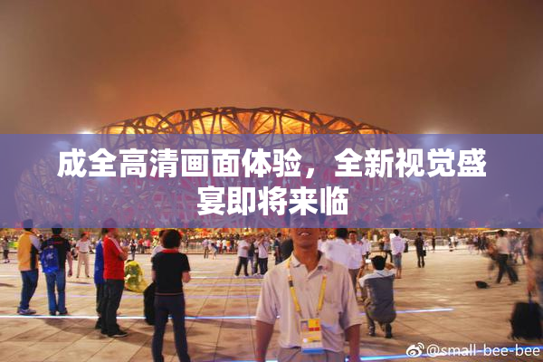 成全高清画面体验，全新视觉盛宴即将来临