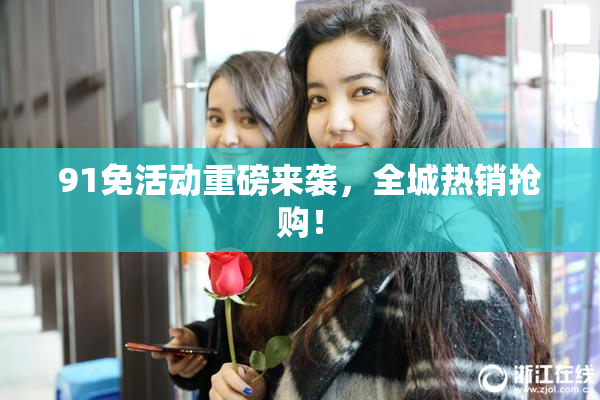 91免活动重磅来袭，全城热销抢购！