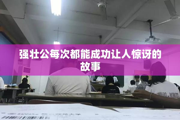 强壮公每次都能成功让人惊讶的故事