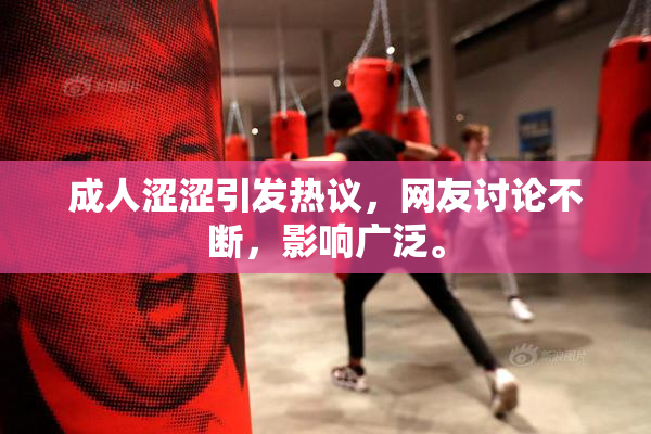 成人涩涩引发热议，网友讨论不断，影响广泛。