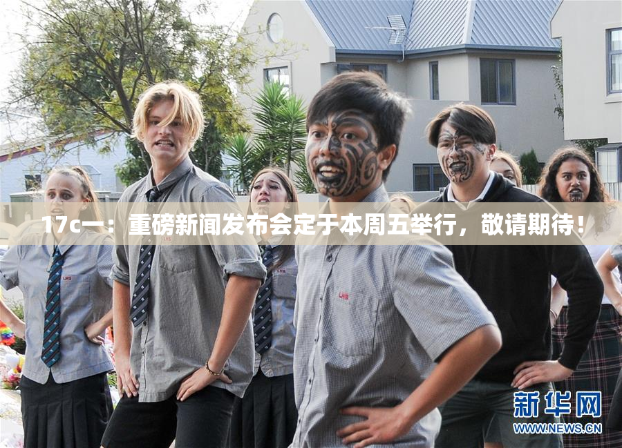 17c一：重磅新闻发布会定于本周五举行，敬请期待！