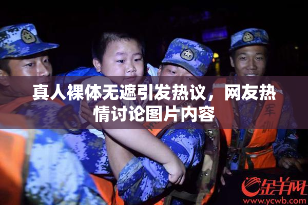 真人裸体无遮引发热议，网友热情讨论图片内容