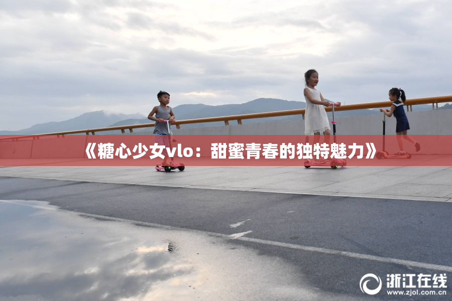 《糖心少女vlo：甜蜜青春的独特魅力》