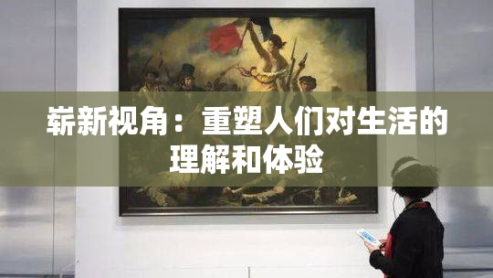 崭新视角：重塑人们对生活的理解和体验
