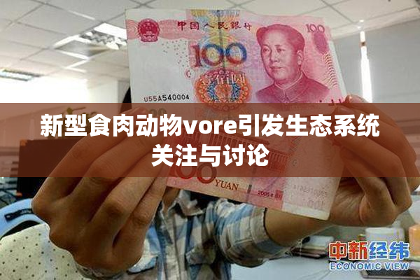 新型食肉动物vore引发生态系统关注与讨论