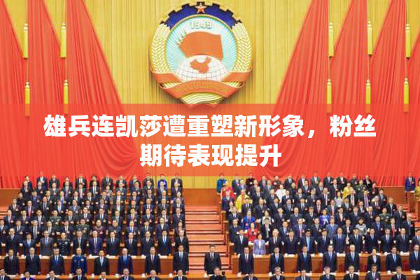 雄兵连凯莎遭重塑新形象，粉丝期待表现提升
